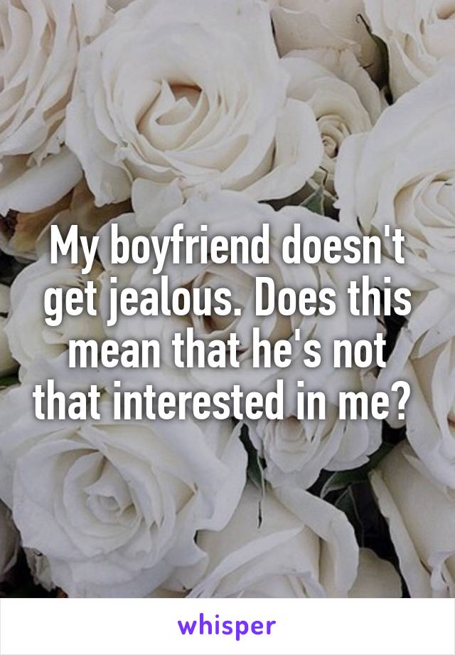 My boyfriend doesn't get jealous. Does this mean that he's not that interested in me? 