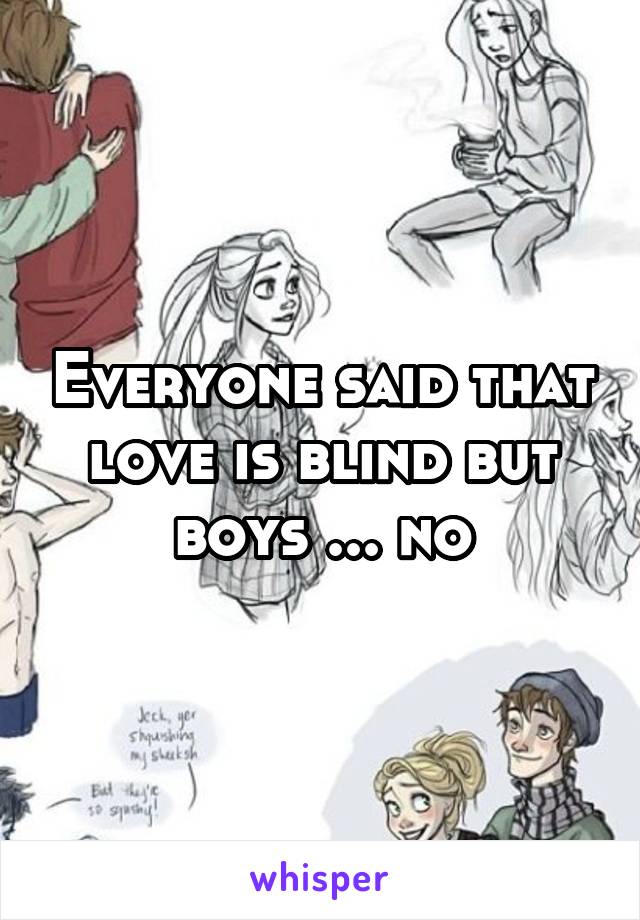 Everyone said that love is blind but boys ... no