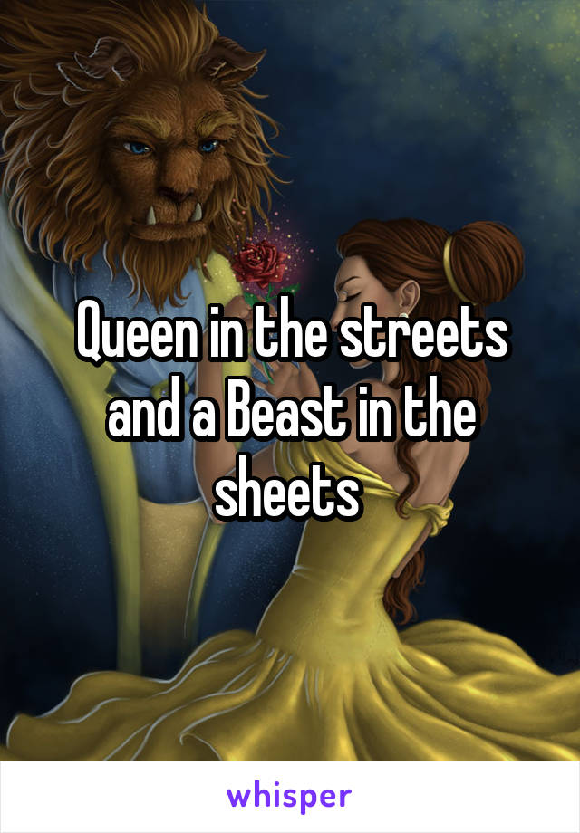 Queen in the streets and a Beast in the sheets 