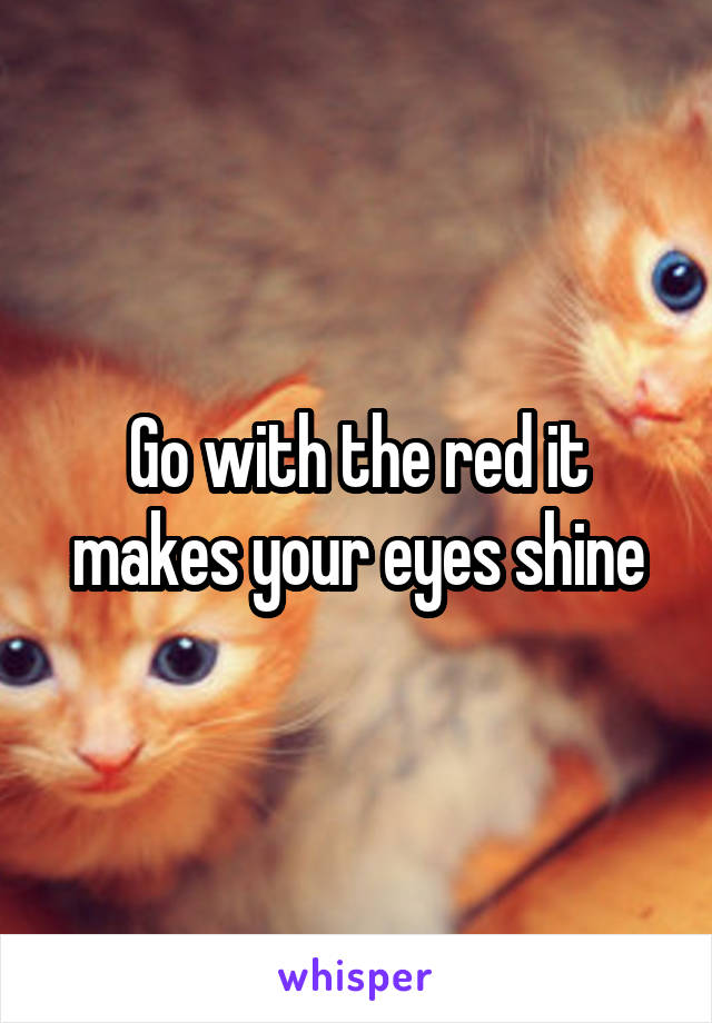 Go with the red it makes your eyes shine