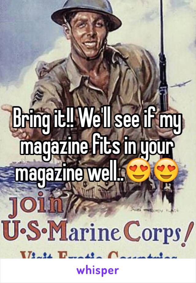 Bring it!! We'll see if my magazine fits in your magazine well..😍😍