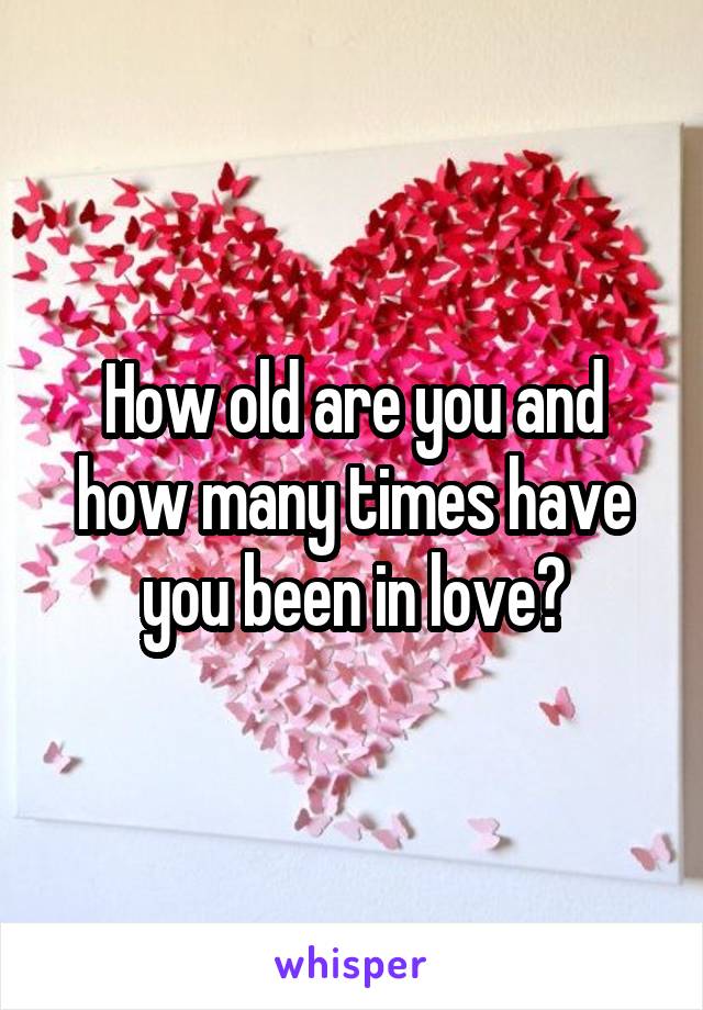 How old are you and how many times have you been in love?