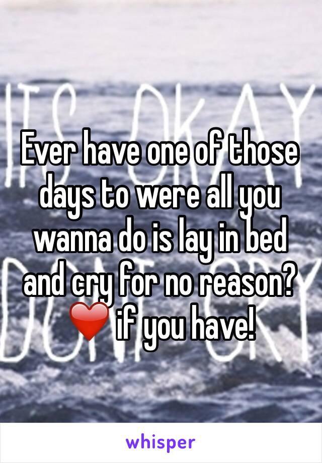 Ever have one of those days to were all you wanna do is lay in bed and cry for no reason?
❤️ if you have!