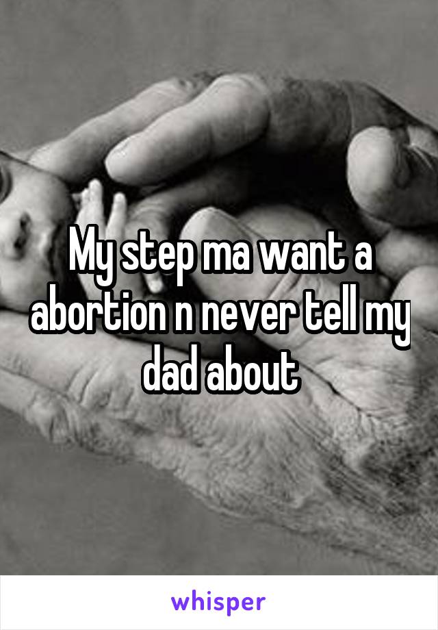 My step ma want a abortion n never tell my dad about