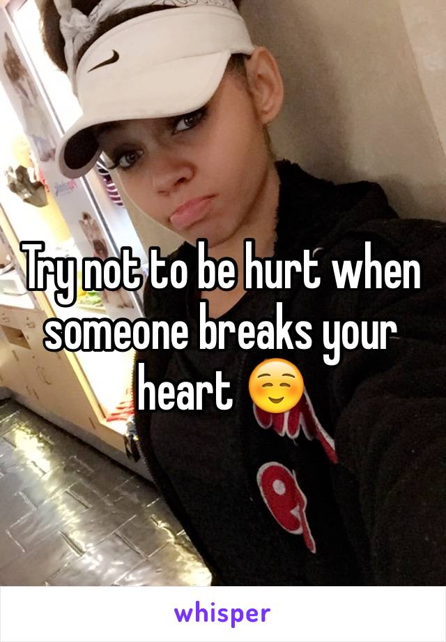 Try not to be hurt when someone breaks your heart ☺️