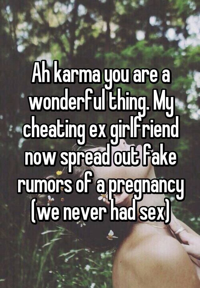 Ah karma you are a wonderful thing. My cheating ex girlfriend now spread out fake rumors of a pregnancy (we never had sex)