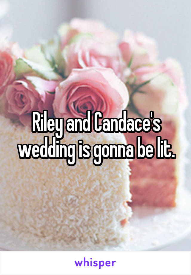 Riley and Candace's wedding is gonna be lit.