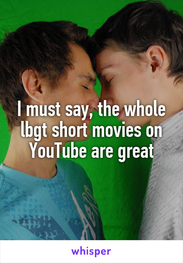 I must say, the whole lbgt short movies on YouTube are great