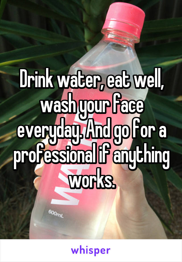 Drink water, eat well, wash your face everyday. And go for a professional if anything works.