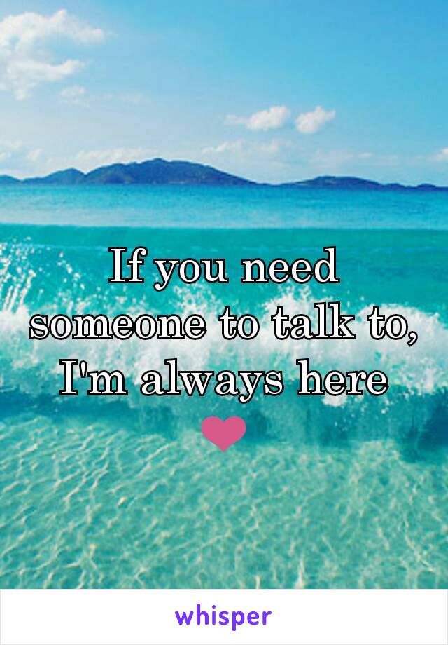 If you need someone to talk to, I'm always here ❤