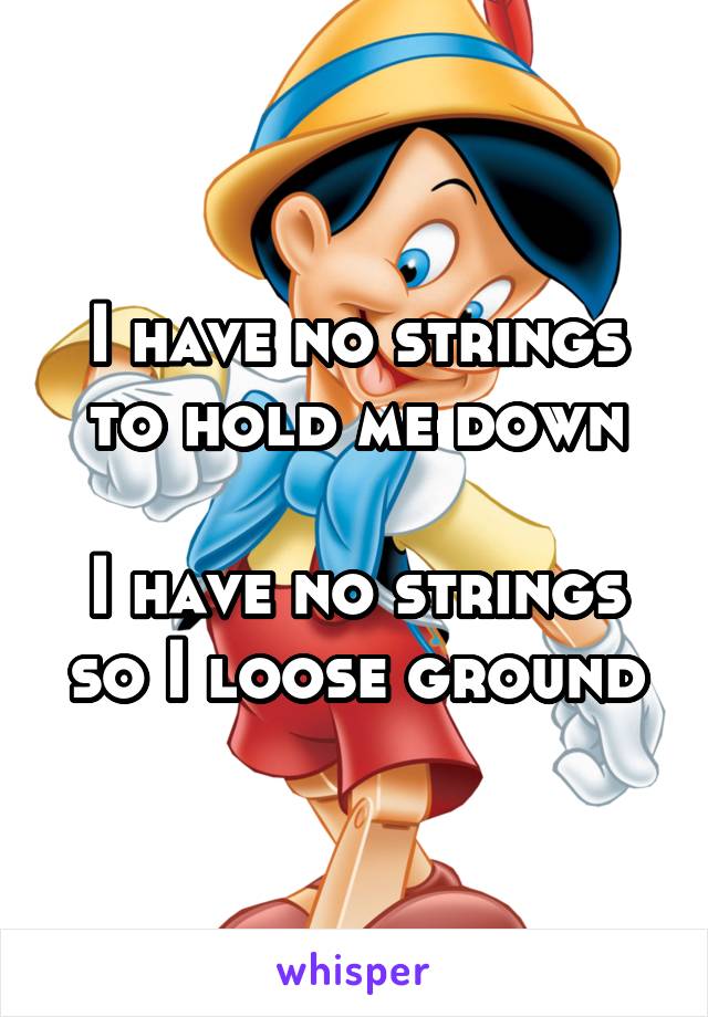 I have no strings to hold me down

I have no strings so I loose ground