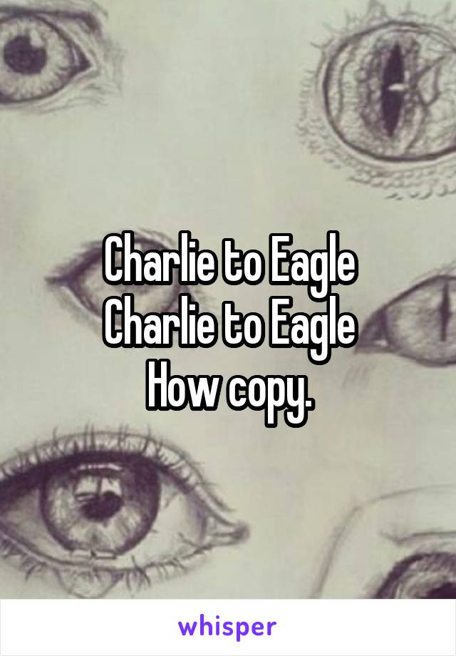 Charlie to Eagle
Charlie to Eagle
How copy.