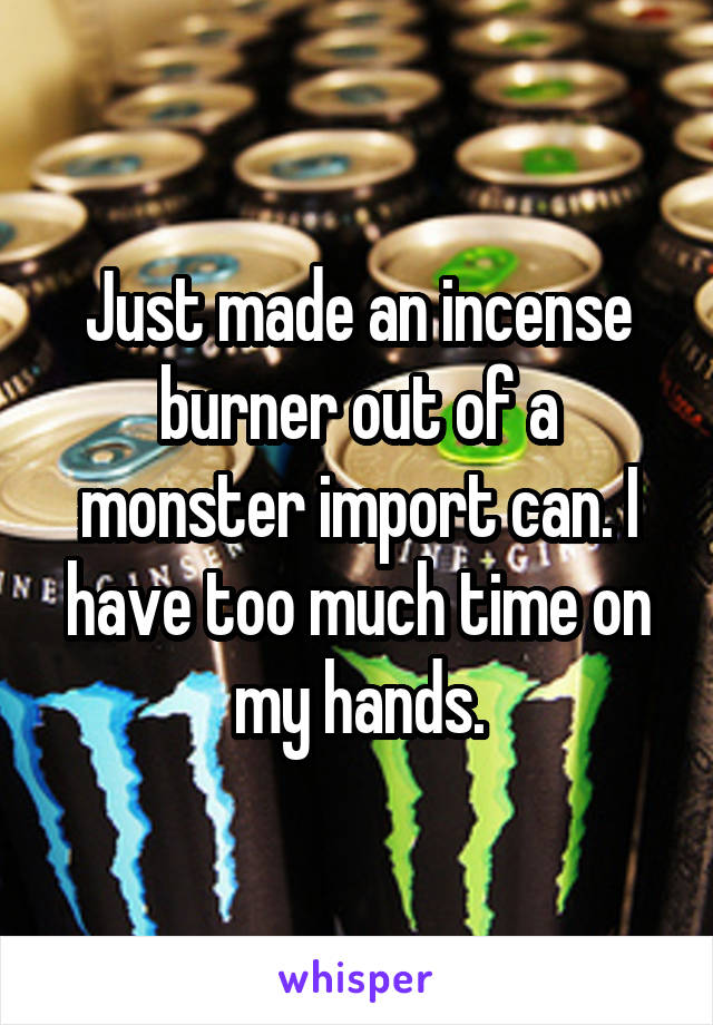 Just made an incense burner out of a monster import can. I have too much time on my hands.