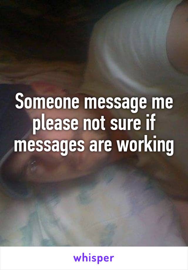 Someone message me please not sure if messages are working 