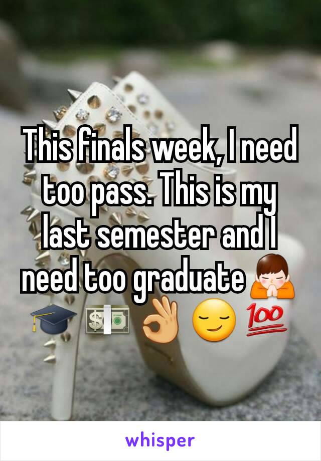 This finals week, I need too pass. This is my last semester and I need too graduate🙏🎓💵👌😏💯