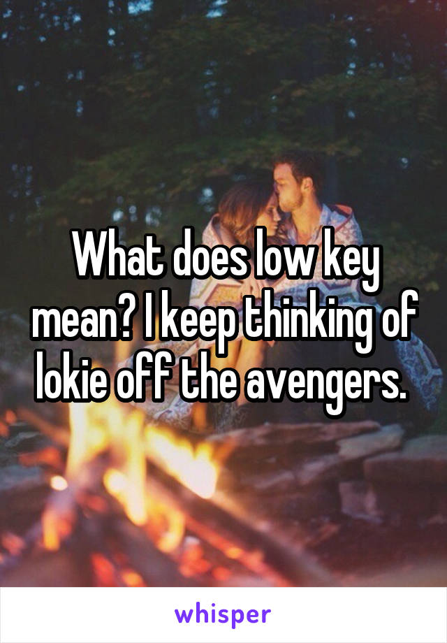 What does low key mean? I keep thinking of lokie off the avengers. 