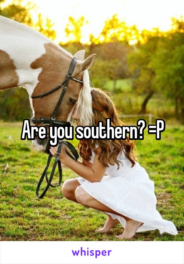 Are you southern? =P