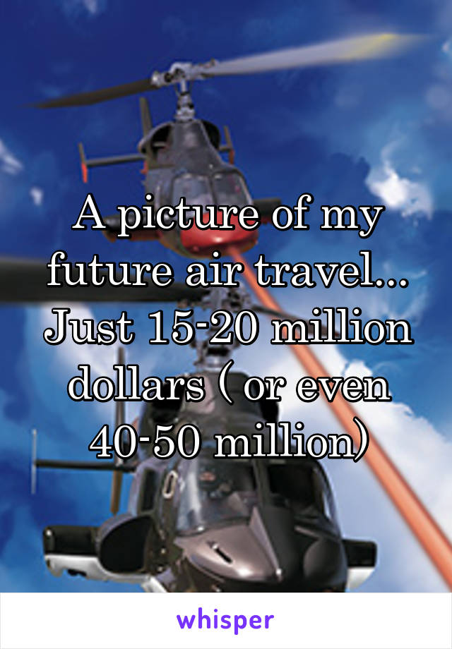 A picture of my future air travel... Just 15-20 million dollars ( or even 40-50 million)