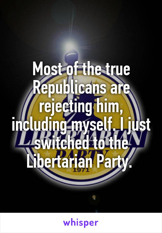 Most of the true Republicans are rejecting him, including myself. I just switched to the Libertarian Party. 