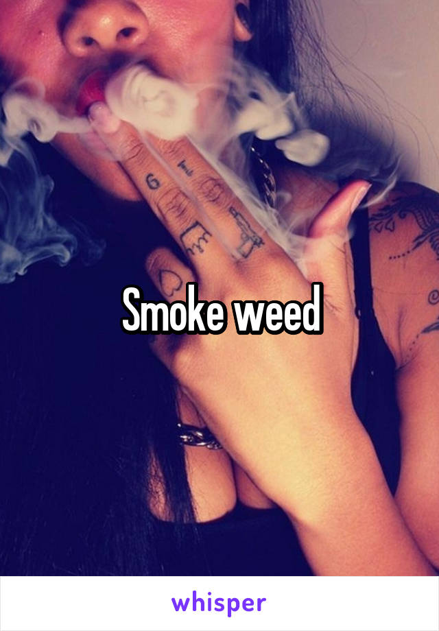 Smoke weed