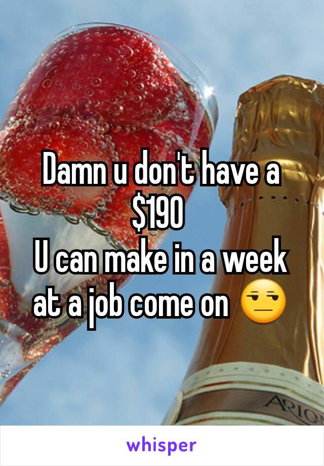 Damn u don't have a $190 
U can make in a week at a job come on 😒