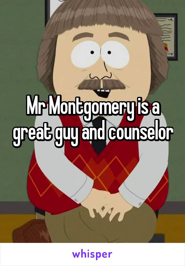 Mr Montgomery is a great guy and counselor 