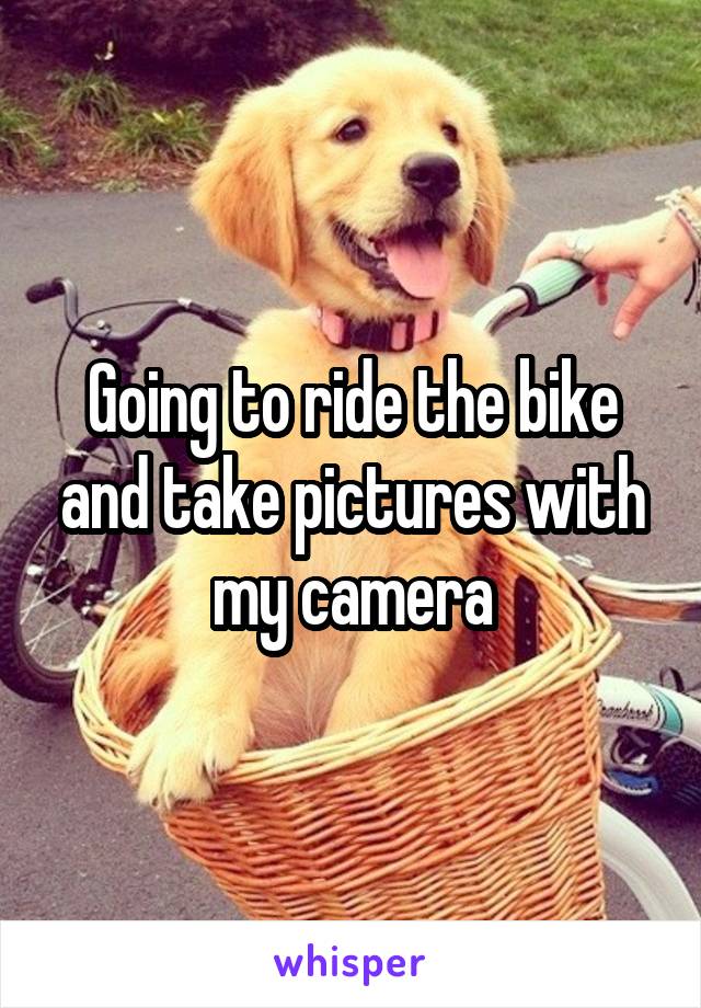 Going to ride the bike and take pictures with my camera