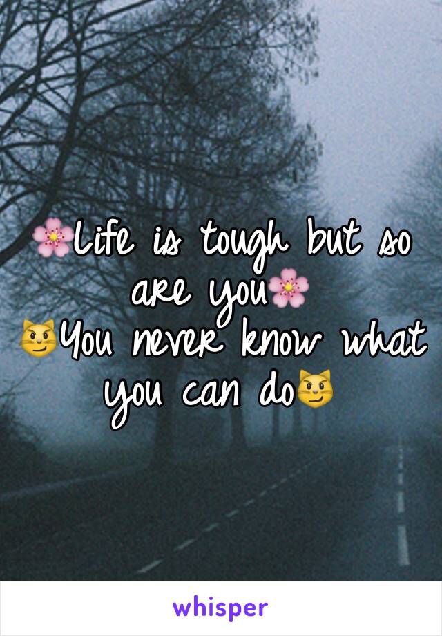 🌸Life is tough but so are you🌸 
😼You never know what you can do😼