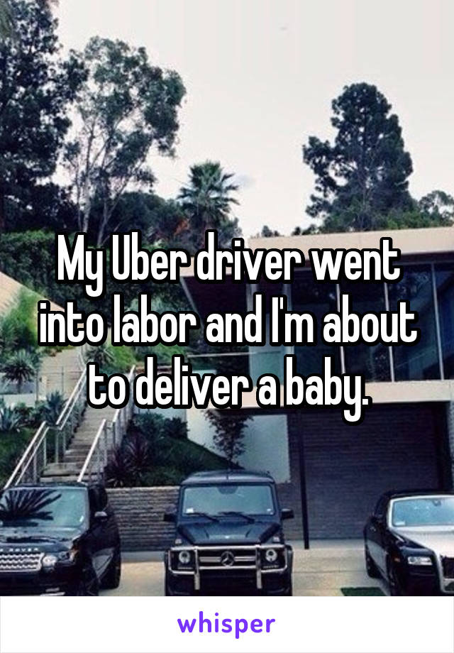 My Uber driver went into labor and I'm about to deliver a baby.