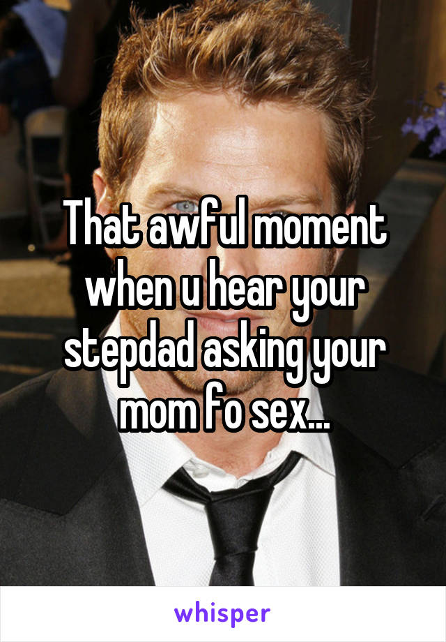 That awful moment when u hear your stepdad asking your mom fo sex...