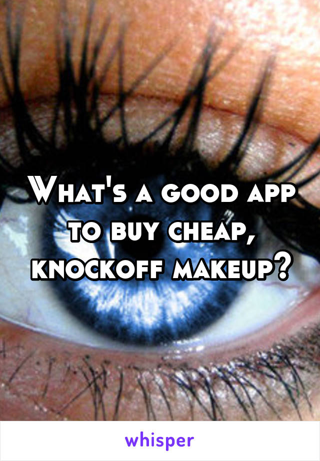 What's a good app to buy cheap, knockoff makeup?