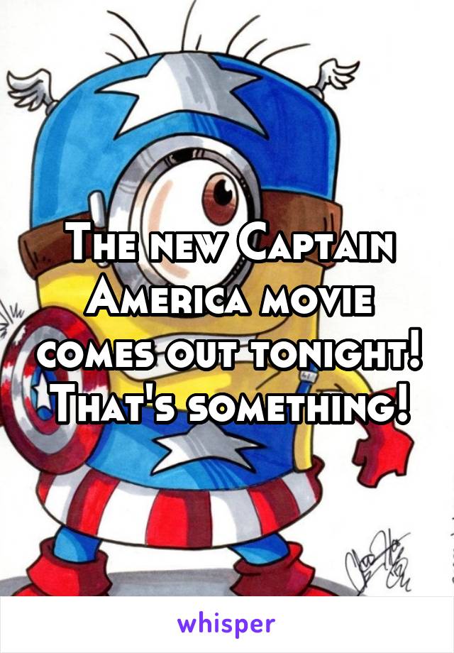 The new Captain America movie comes out tonight! That's something!