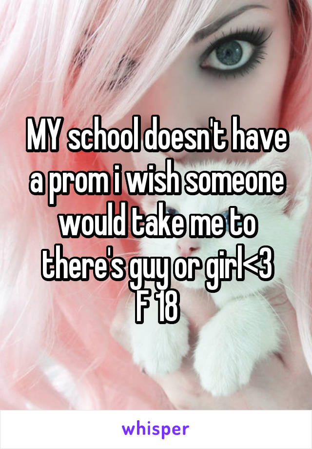 MY school doesn't have a prom i wish someone would take me to there's guy or girl<3
F 18