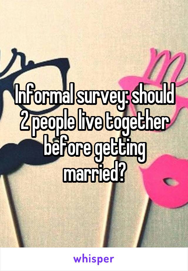 Informal survey: should 2 people live together before getting married?