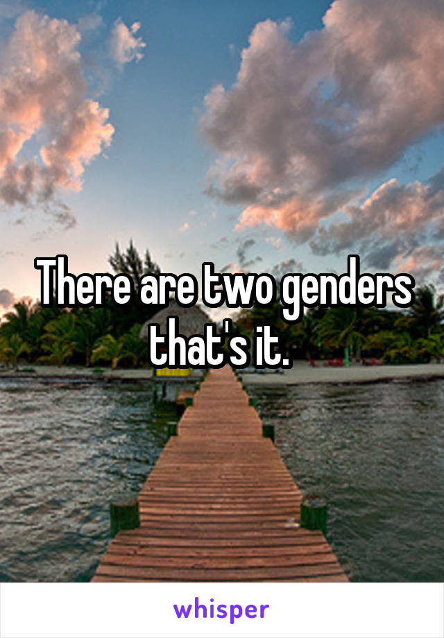 There are two genders that's it. 