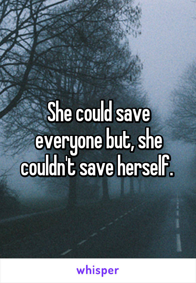 She could save everyone but, she couldn't save herself. 