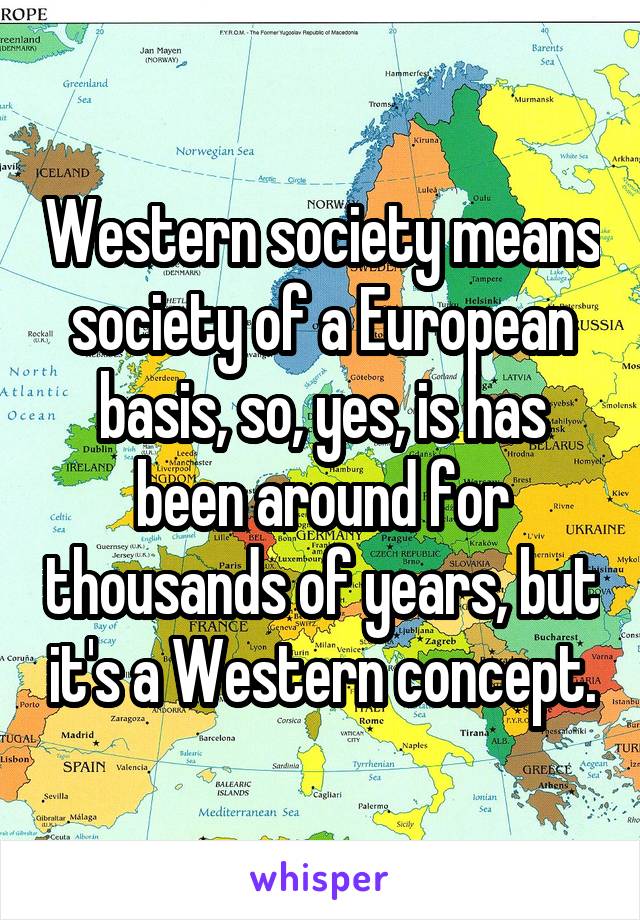 Western society means society of a European basis, so, yes, is has been around for thousands of years, but it's a Western concept.