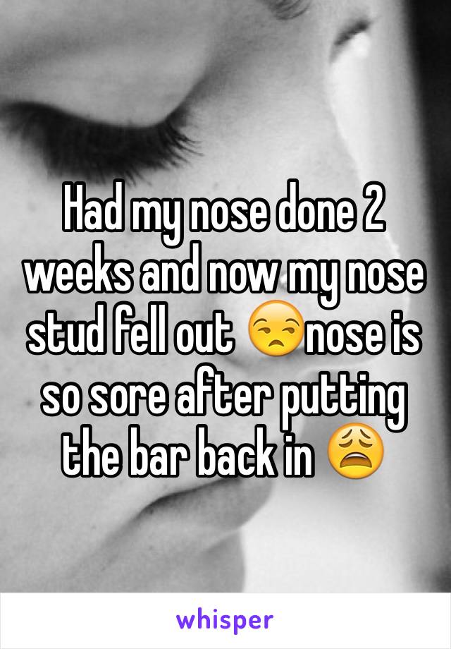 Had my nose done 2 weeks and now my nose stud fell out 😒nose is so sore after putting the bar back in 😩