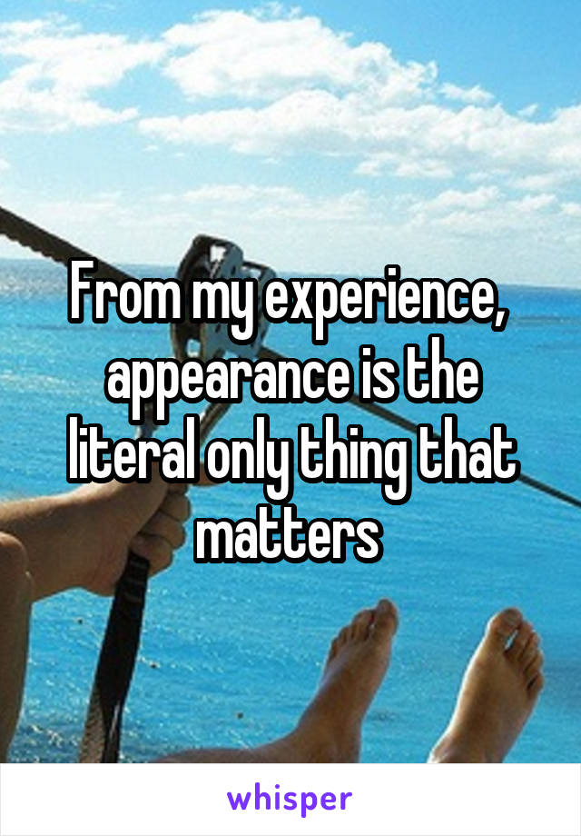 From my experience,  appearance is the literal only thing that matters 