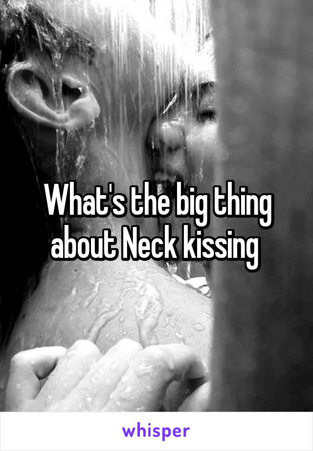 What's the big thing about Neck kissing 