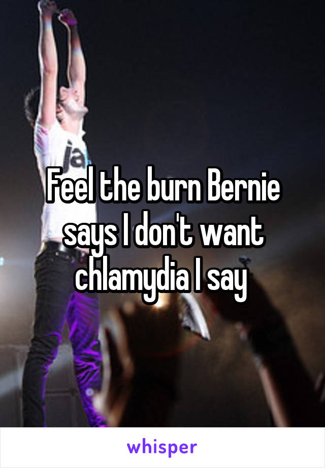 Feel the burn Bernie says I don't want chlamydia I say 