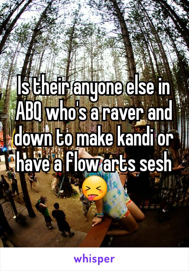 Is their anyone else in ABQ who's a raver and down to make kandi or have a flow arts sesh 😝