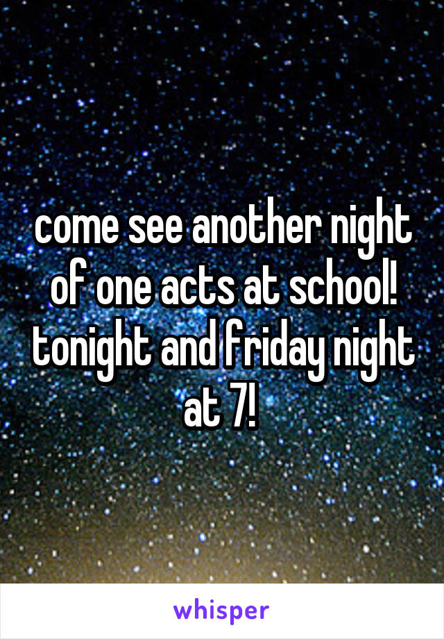 come see another night of one acts at school! tonight and friday night at 7! 