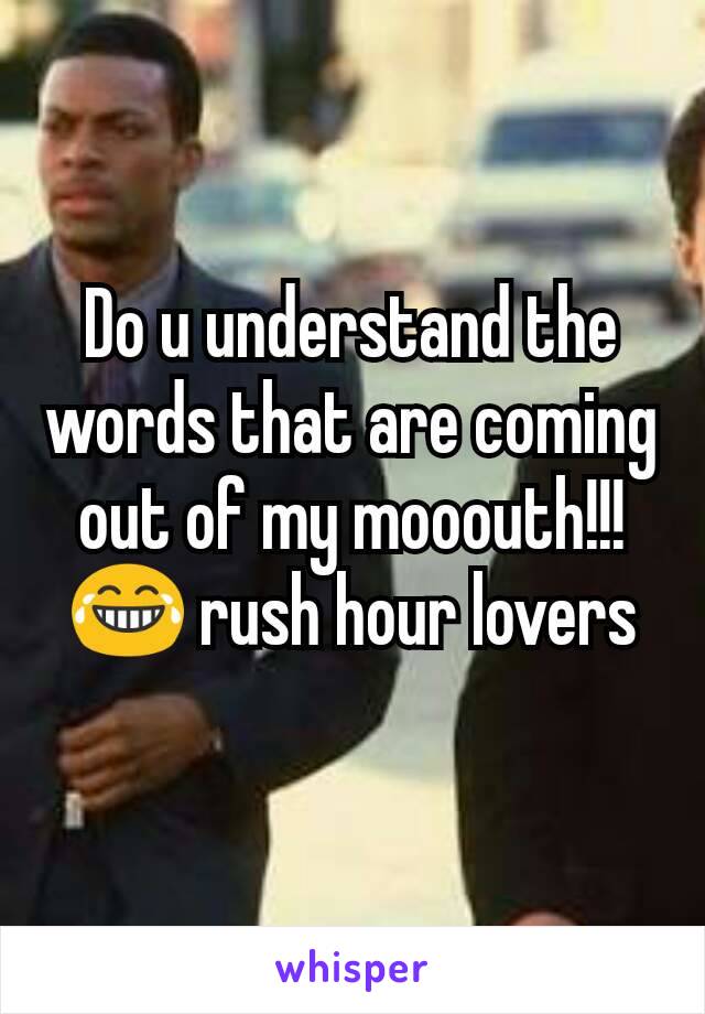 Do u understand the words that are coming out of my mooouth!!! 😂 rush hour lovers