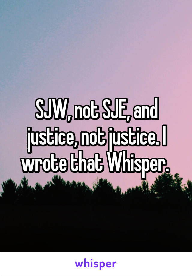 SJW, not SJE, and justice, not justice. I wrote that Whisper. 