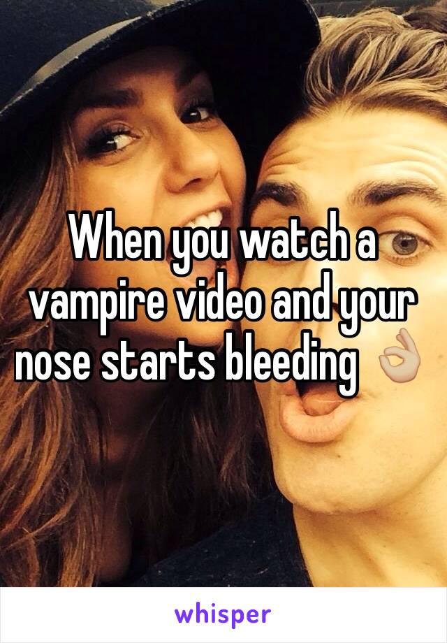 When you watch a vampire video and your nose starts bleeding 👌🏼