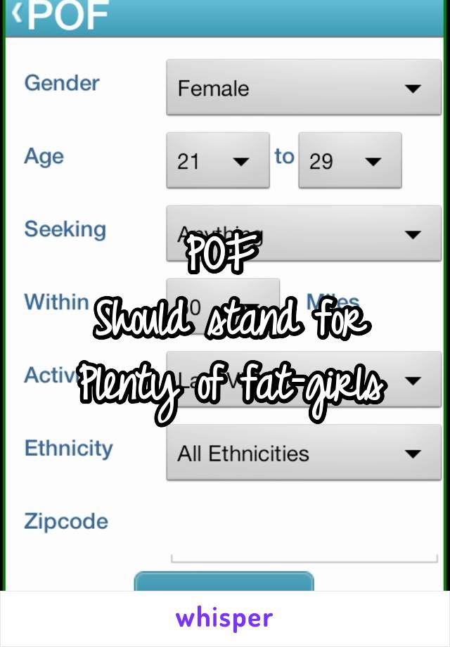 POF 
Should stand for
Plenty of fat-girls