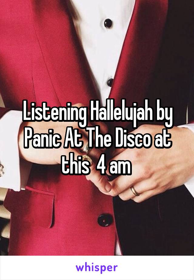 Listening Hallelujah by Panic At The Disco at this  4 am 