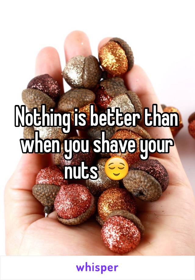 Nothing is better than when you shave your nuts 😌