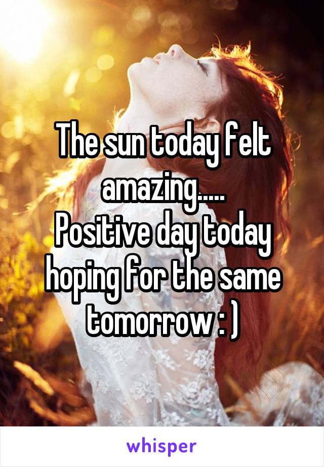 The sun today felt amazing.....
Positive day today hoping for the same tomorrow : )